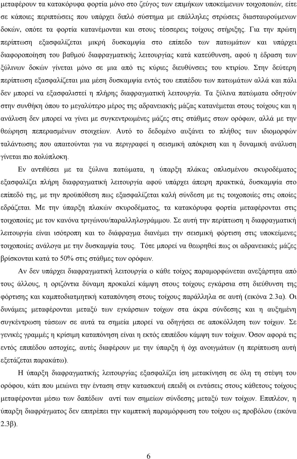 Για την πρώτη περίπτωση εξασφαλίζεται μικρή δυσκαμψία στο επίπεδο των πατωμάτων και υπάρχει διαφοροποίηση του βαθμού διαφραγματικής λειτουργίας κατά κατεύθυνση, αφού η έδραση των ξύλινων δοκών