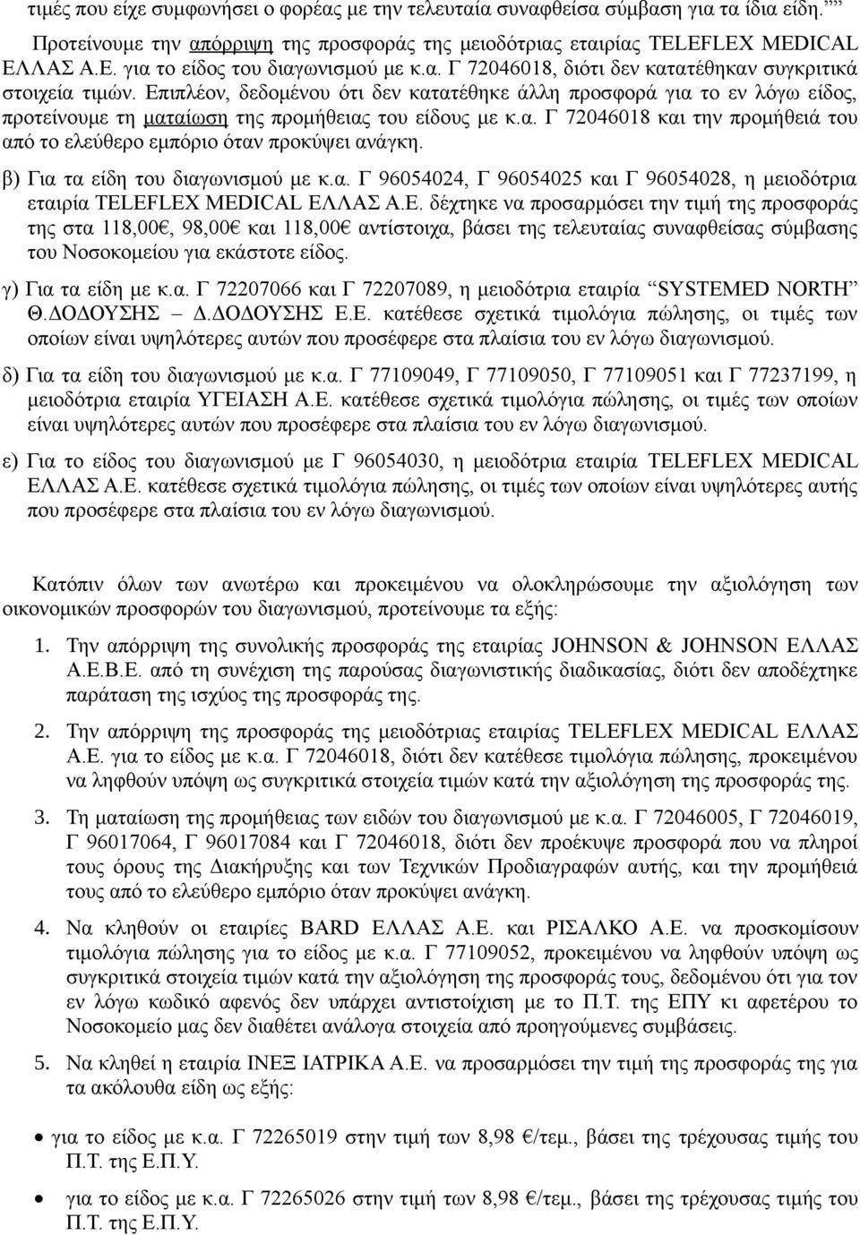 Επιπλέον, δεδομένου ότι δεν κατατέθηκε άλλη προσφορά για το εν λόγω είδος, προτείνουμε τη ματαίωση της προμήθειας του είδους με κ.α. Γ 72046018 και την προμήθειά του από το ελεύθερο εμπόριο όταν προκύψει ανάγκη.