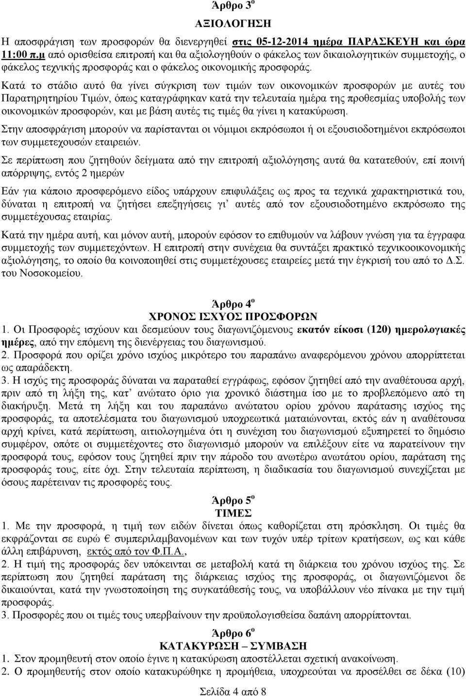 Κατά το στάδιο αυτό θα γίνει σύγκριση των τιμών των οικονομικών προσφορών με αυτές του Παρατηρητηρίου Τιμών, όπως καταγράφηκαν κατά την τελευταία ημέρα της προθεσμίας υποβολής των οικονομικών