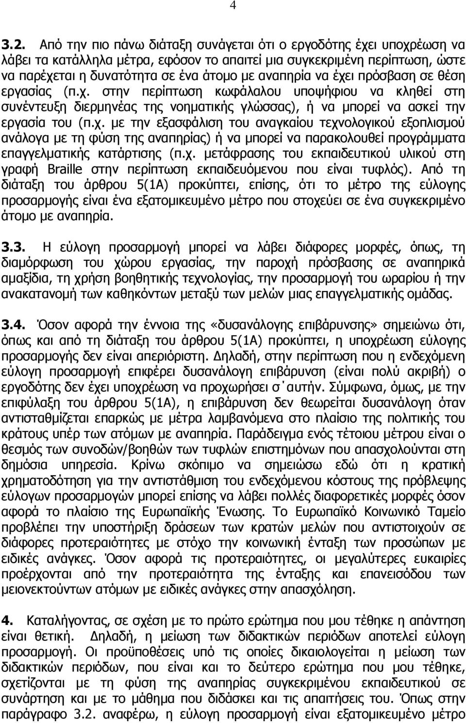 έχει πρόσβαση σε θέση εργασίας (π.χ. στην περίπτωση κωφάλαλου υποψήφιου να κληθεί στη συνέντευξη διερμηνέας της νοηματικής γλώσσας), ή να μπορεί να ασκεί την εργασία του (π.χ. με την εξασφάλιση του αναγκαίου τεχνολογικού εξοπλισμού ανάλογα με τη φύση της αναπηρίας) ή να μπορεί να παρακολουθεί προγράμματα επαγγελματικής κατάρτισης (π.