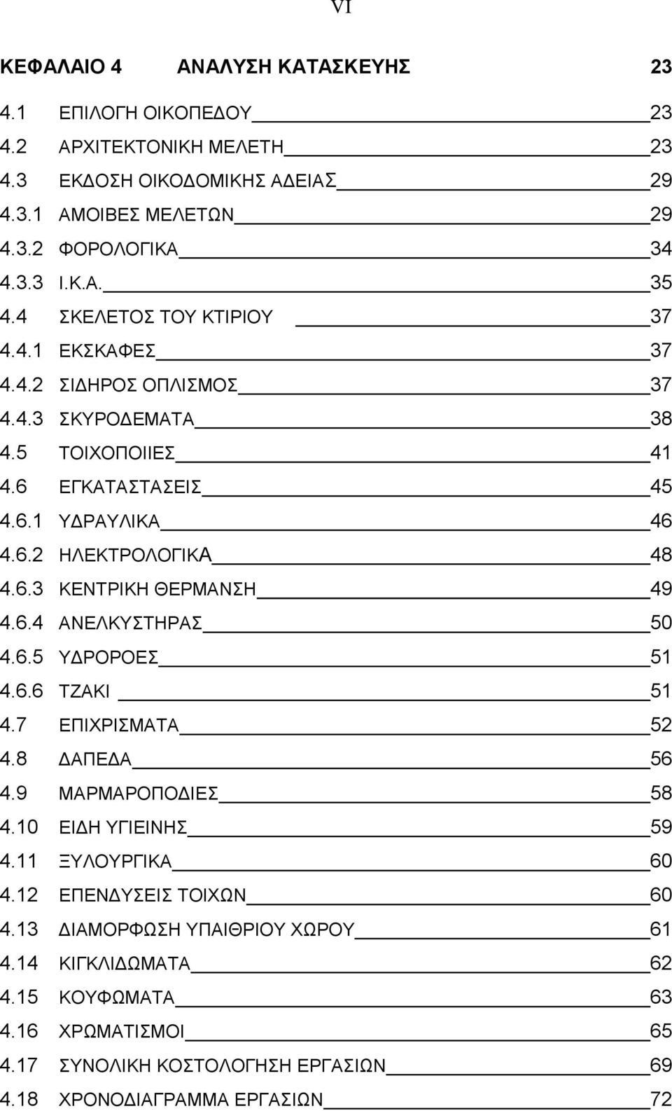 6.4 ΑΝΕΛΚΥΣΤΗΡΑΣ 50 4.6.5 ΥΔΡΟΡΟΕΣ 51 4.6.6 ΤΖΑΚΙ 51 4.7 ΕΠΙΧΡΙΣΜΑΤΑ 52 4.8 ΔΑΠΕΔΑ 56 4.9 ΜΑΡΜΑΡΟΠΟΔΙΕΣ 58 4.10 ΕΙΔΗ ΥΓΙΕΙΝΗΣ 59 4.11 ΞΥΛΟΥΡΓΙΚΑ 60 4.12 ΕΠΕΝΔΥΣΕΙΣ ΤΟΙΧΩΝ 60 4.