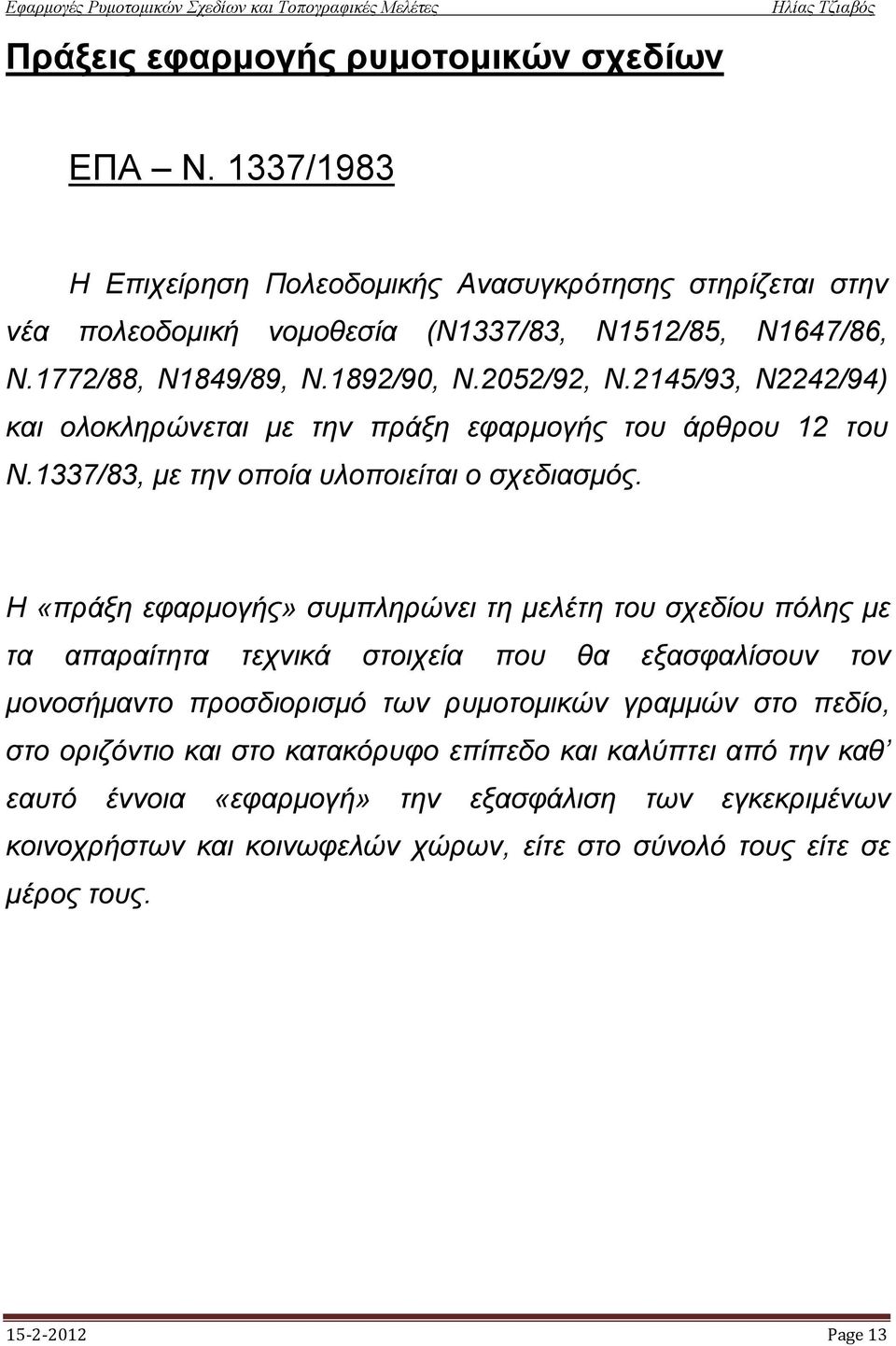 H «πράξη εφαρμογής» συμπληρώνει τη μελέτη του σχεδίου πόλης με τα απαραίτητα τεχνικά στοιχεία που θα εξασφαλίσουν τον μονοσήμαντο προσδιορισμό των ρυμοτομικών γραμμών στο πεδίο, στο