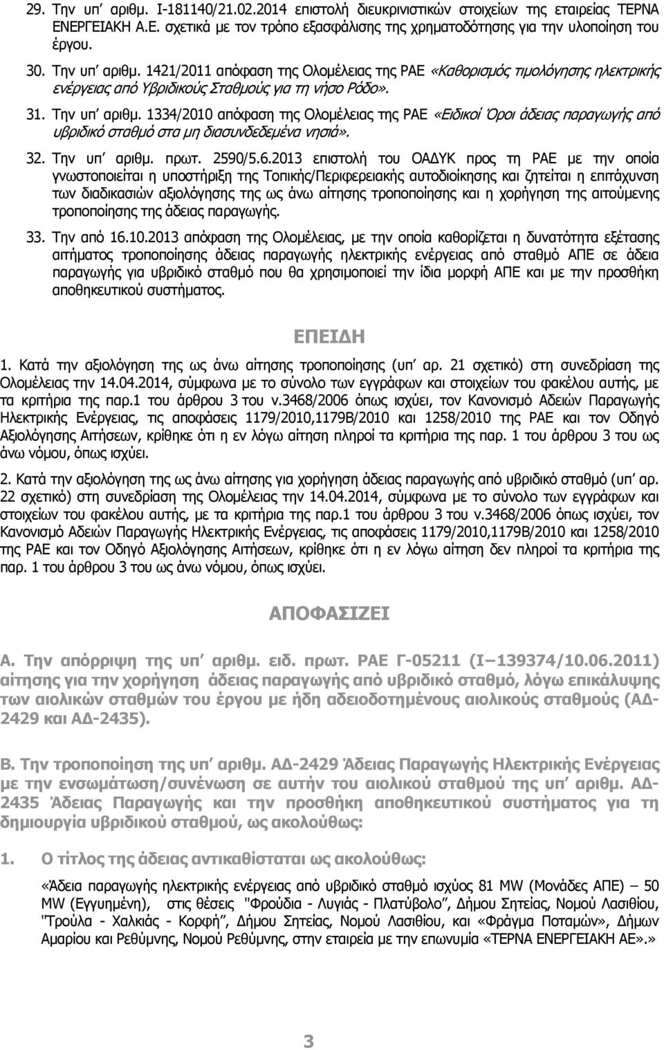 1334/2010 απόφαση της Ολομέλειας της ΡΑΕ «Ειδικοί Όροι άδειας παραγωγής από υβριδικό σταθμό στα μη διασυνδεδεμένα νησιά». 32. Την υπ αριθμ. πρωτ. 2590/5.6.