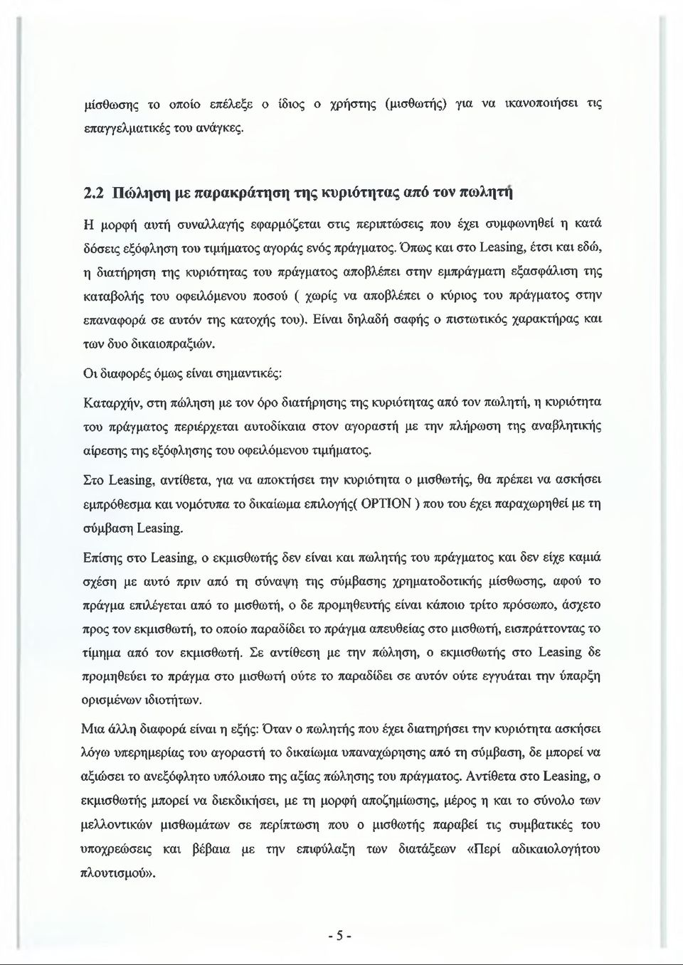 Όπως και στο Leasing, έτσι και εδώ, η διατήρηση της κυριότητας του πράγματος αποβλέπει στην εμπράγματη εξασφάλιση της καταβολής του οφειλόμενου ποσού ( χωρίς να αποβλέπει ο κύριος του πράγματος στην