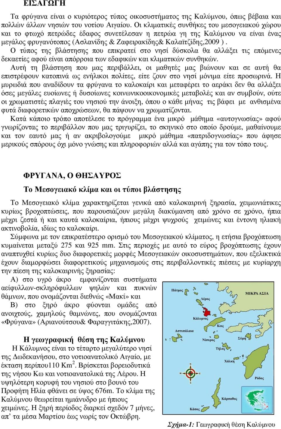 Ο τύπος της βλάστησης που επικρατεί στο νησί δύσκολα θα αλλάξει τις επόµενες δεκαετίες αφού είναι απόρροια των εδαφικών και κλιµατικών συνθηκών.