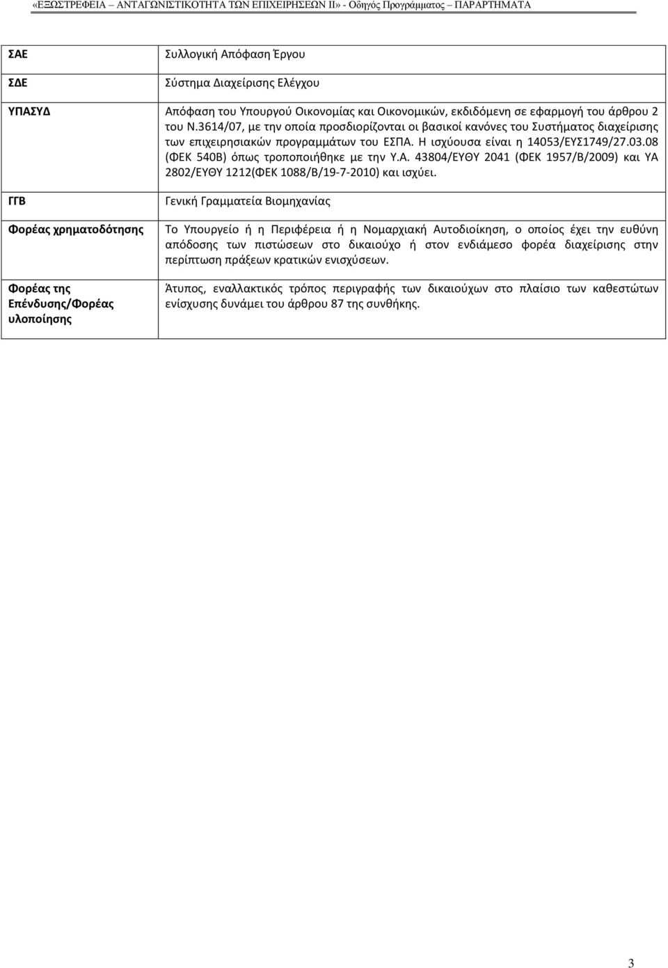 Η ισχύουσα είναι η 14053/ΕΥΣ1749/27.03.08 (ΦΕΚ 540Β) όπως τροποποιήθηκε με την Υ.Α. 43804/ΕΥΘΥ 2041 (ΦΕΚ 1957/Β/2009) και ΥΑ 2802/ΕΥΘΥ 1212(ΦΕΚ 1088/Β/19-7-2010) και ισχύει.