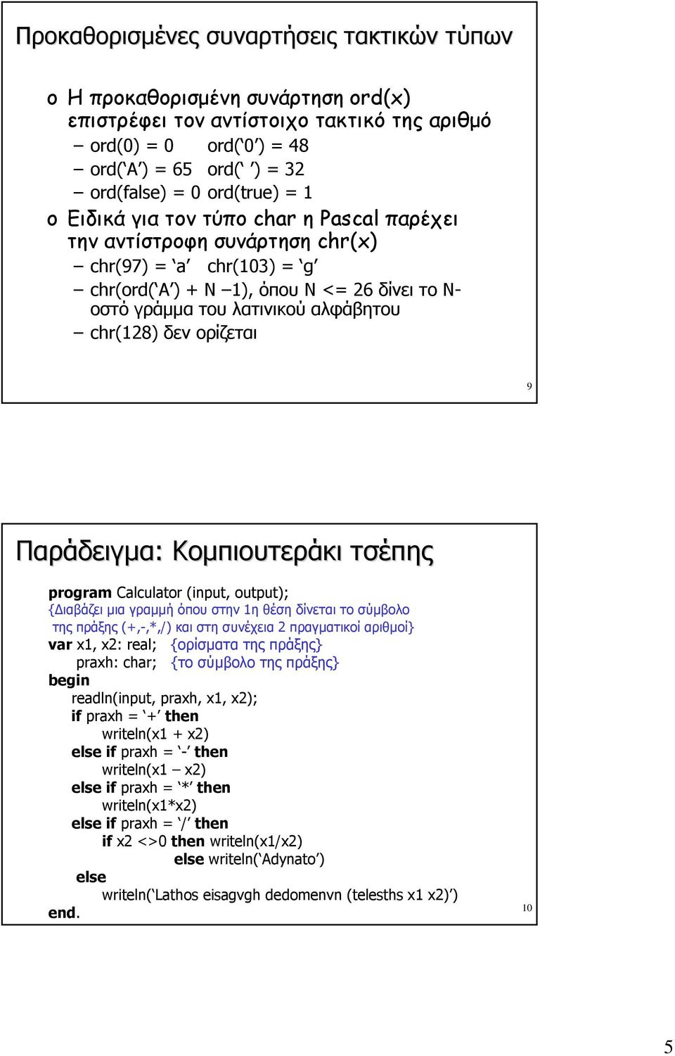 ορίζεται 9 Παράδειγμα: Κομπιουτεράκι τσέπης prgram Calculatr (input, utput); {Διαβάζει μια γραμμή όπου στην 1η θέση δίνεται το σύμβολο της πράξης (+,-,*,/) και στη συνέχεια 2 πραγματικοί αριθμοί} var