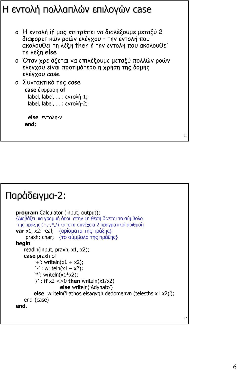 εντολή-ν end; 11 Παράδειγμα-2: prgram Calculatr (input, utput); {Διαβάζει μια γραμμή όπου στην 1η θέση δίνεται το σύμβολο της πράξης (+,-,*,/) και στη συνέχεια 2 πραγματικοί αριθμοί} var x1, x2: