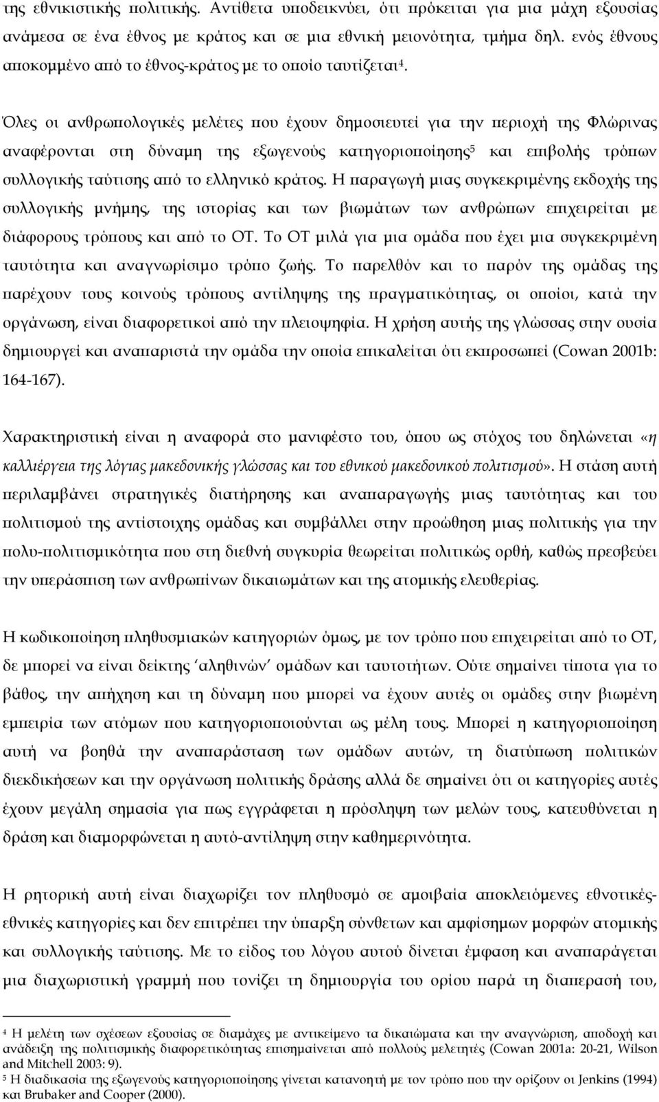 Όλες οι ανθρωπολογικές µελέτες που έχουν δηµοσιευτεί για την περιοχή της Φλώρινας αναφέρονται στη δύναµη της εξωγενούς κατηγοριοποίησης 5 και επιβολής τρόπων συλλογικής ταύτισης από το ελληνικό