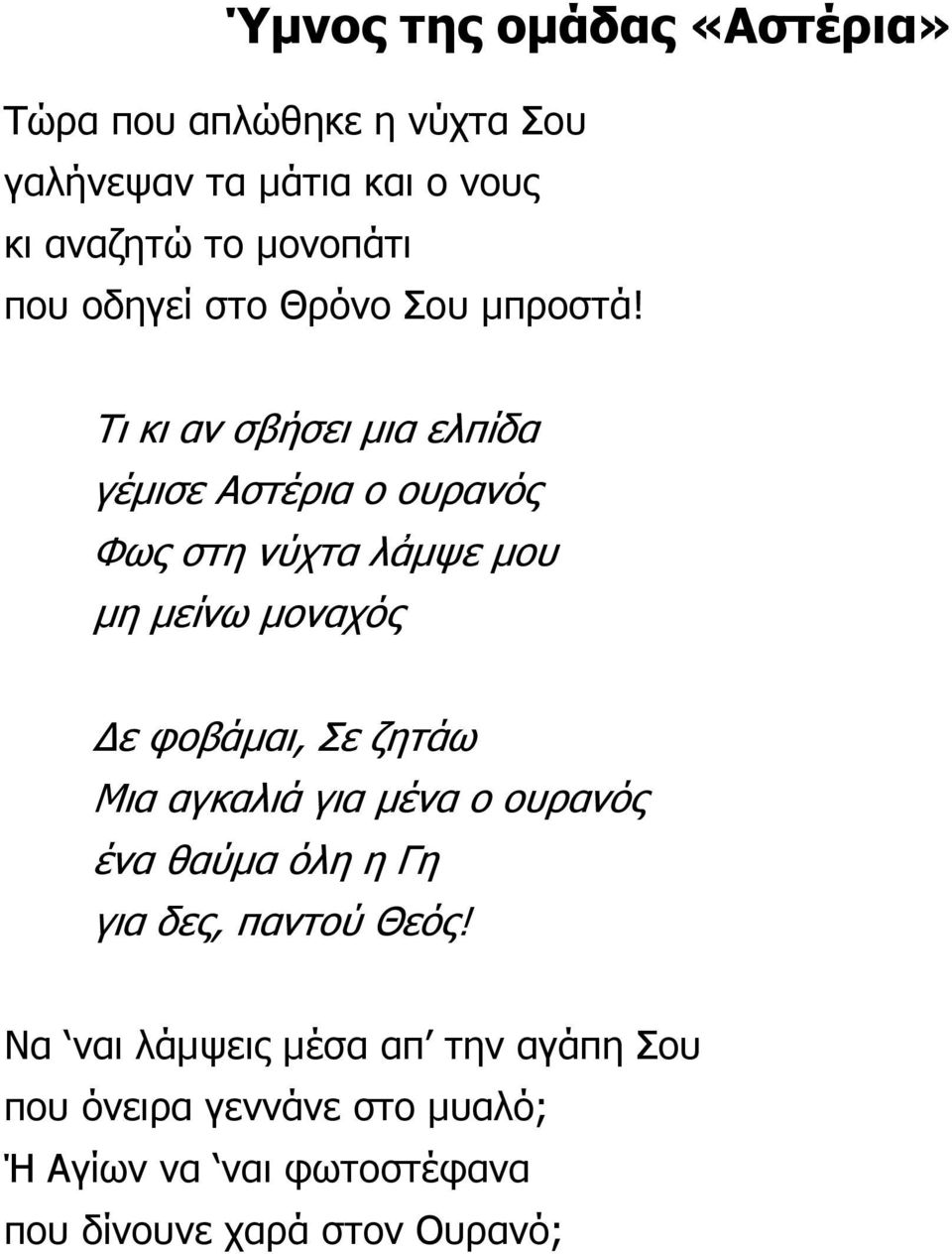 Τι κι αν σβήσει µια ελπίδα γέµισε Αστέρια ο ουρανός Φως στη νύχτα λἀµψε µου µη µείνω µοναχός ε φοβάµαι, Σε ζητάω