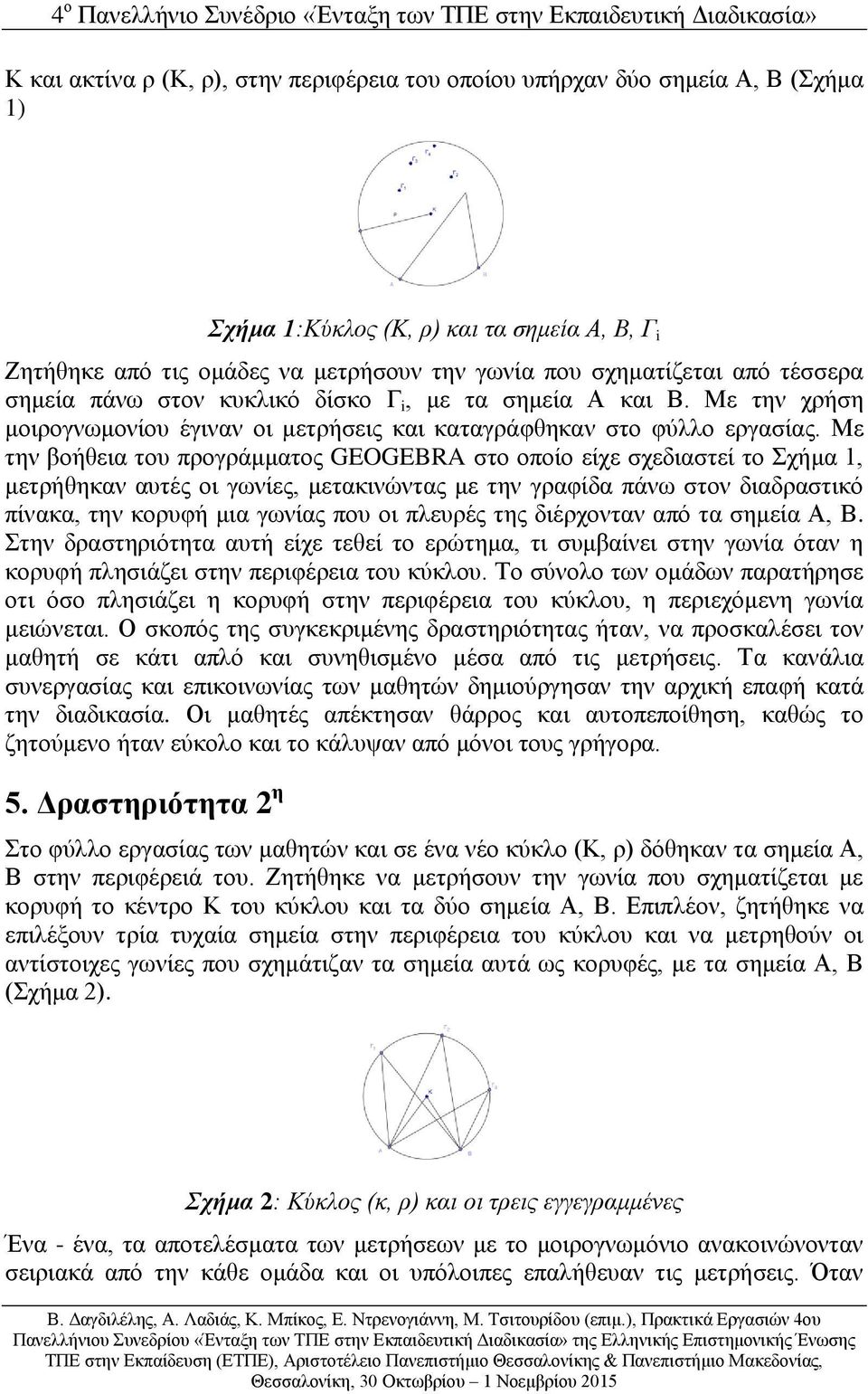 Με την βοήθεια του προγράμματος GEOGEBRA στο οποίο είχε σχεδιαστεί το Σχήμα 1, μετρήθηκαν αυτές οι γωνίες, μετακινώντας με την γραφίδα πάνω στον διαδραστικό πίνακα, την κορυφή μια γωνίας που οι