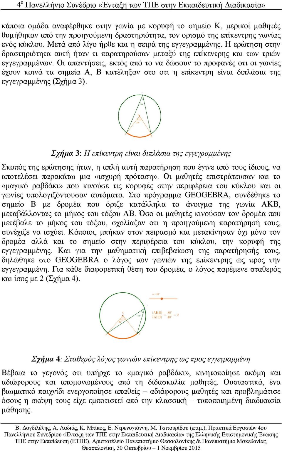 Οι απαντήσεις, εκτός από το να δώσουν το προφανές οτι οι γωνίες έχουν κοινά τα σημεία Α, Β κατέληξαν στο οτι η επίκεντρη είναι διπλάσια της εγγεγραμμένης (Σχήμα 3).