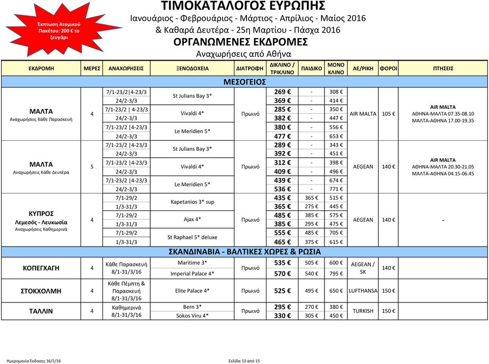 6 37 61 Κάθε Παρασκευή Maritime 3* 3 0 600 ΚΟΠΕΓΧΑΓΗ 8/1-31/3/16 Imperial Palace * 70 0 79 ΣΤΟΚΧΟΛΜΗ ΤΑΛΛΙΝ Κάθε Πέμπτη & Παρασκευή 8/1-31/3/16 8/1-31/3/16 St Julians Bay 3* Vivaldi * Le Meridien *