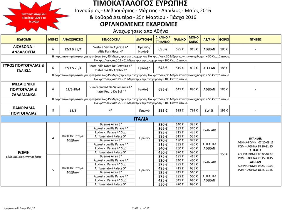 Για κρατήσεις 30 Μέρες πριν την αναχώρηση + 0 κατά άτομο. Ημιδ/φη 6 1 83 18 - Η παραπάνω τιμή ισχύει για κρατήσεις έως Μέρες πριν την αναχώρηση.