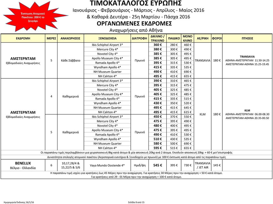 33 1 Wyndham Apollo * 30 30 20 NH Museum Quarter 9 1 6 NH Calrton * 9 1 61 Ibis Schiphol Airport 3* 0 370 0 Mercure City * 7 39 90 Novotel City * 80 00 9 Apollo Museum City * 7 39 9 Ramada Apollo *