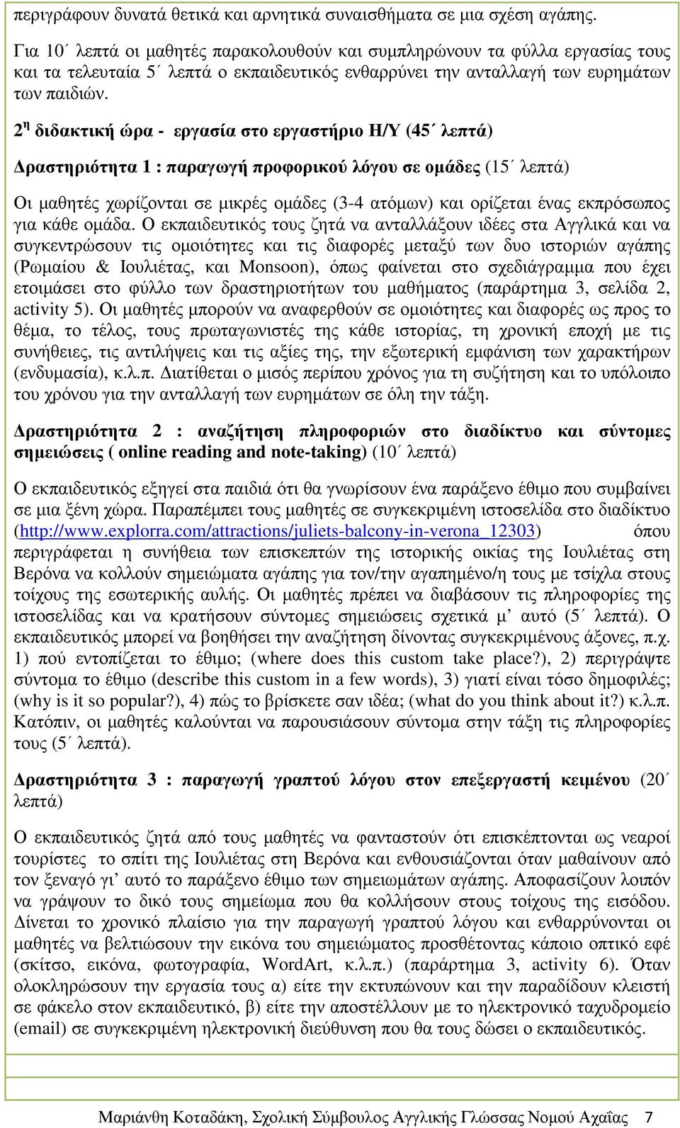 2 η διδακτική ώρα - εργασία στο εργαστήριο Η/Υ (45 λεπτά) ραστηριότητα 1 : παραγωγή προφορικού λόγου σε οµάδες (15 λεπτά) Οι µαθητές χωρίζονται σε µικρές οµάδες (3-4 ατόµων) και ορίζεται ένας