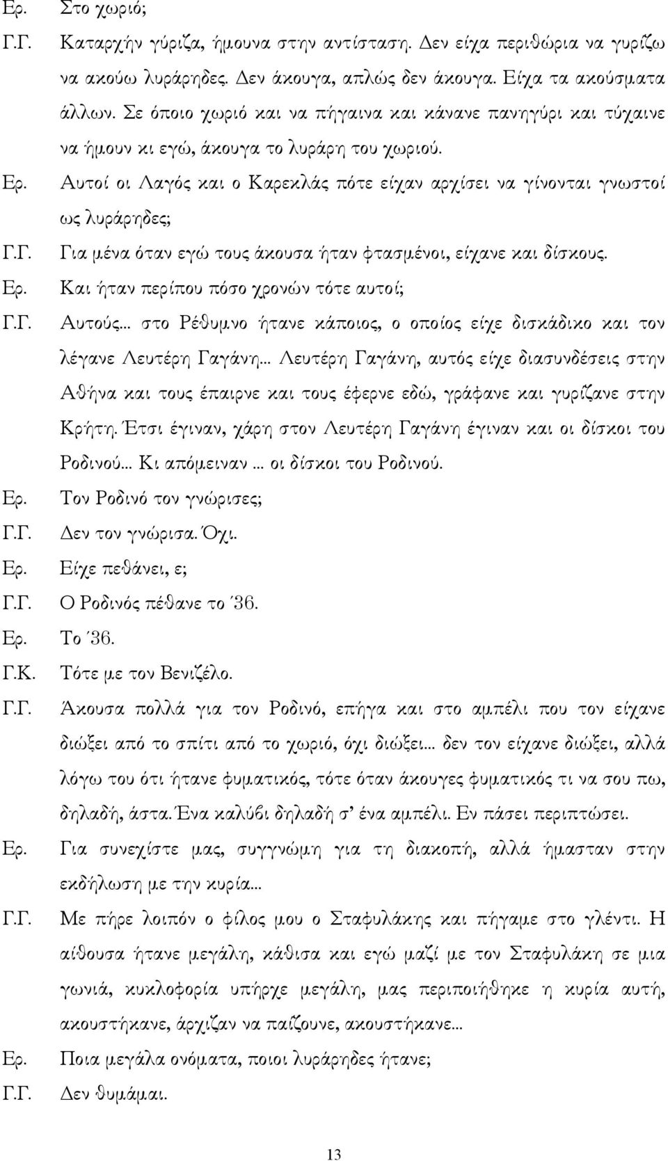 Αυτοί οι Λαγός και ο Καρεκλάς πότε είχαν αρχίσει να γίνονται γνωστοί ως λυράρηδες; Για µένα όταν εγώ τους άκουσα ήταν φτασµένοι, είχανε και δίσκους.