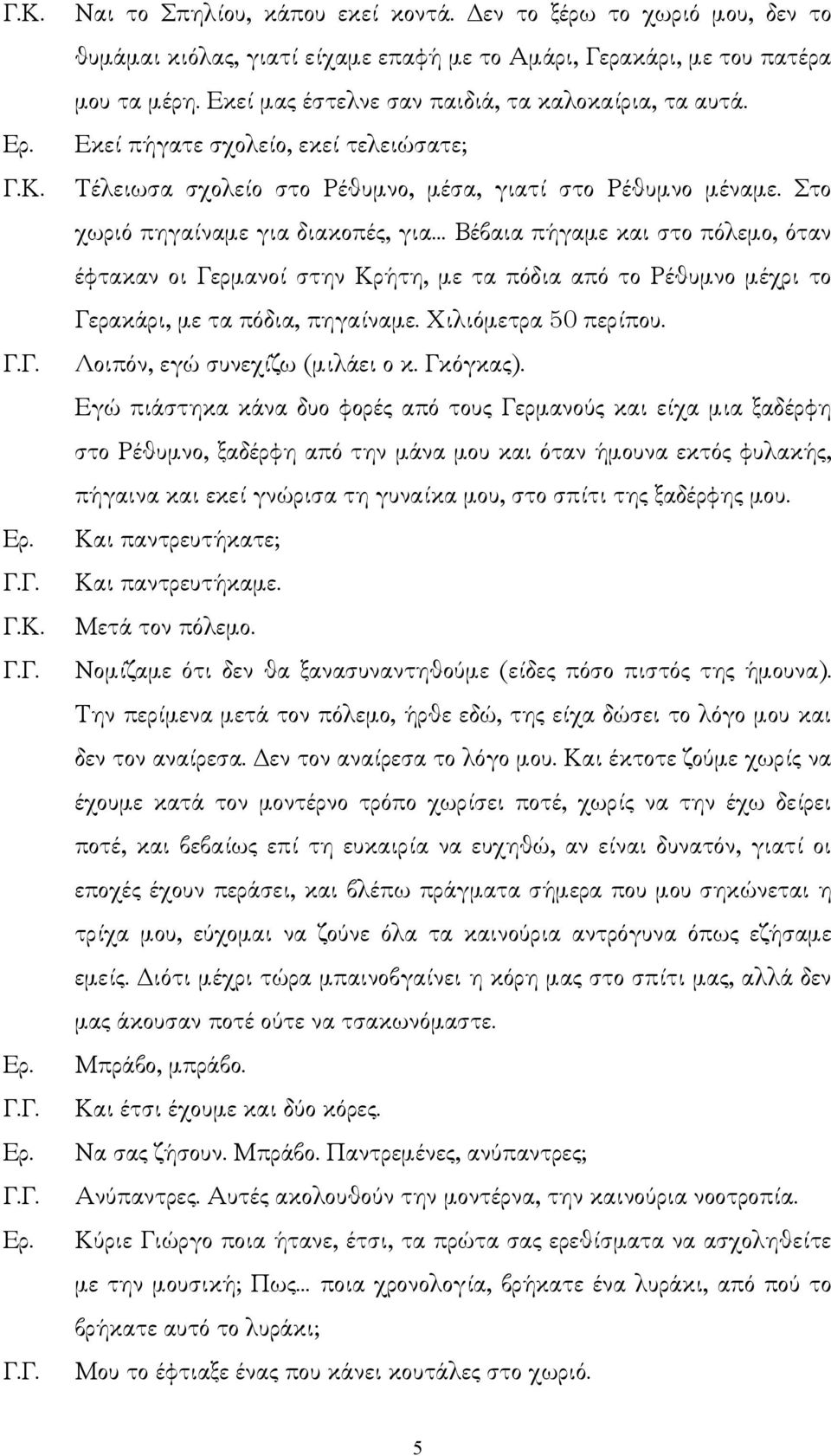 Στο χωριό πηγαίναµε για διακοπές, για Βέβαια πήγαµε και στο πόλεµο, όταν έφτακαν οι Γερµανοί στην Κρήτη, µε τα πόδια από το Ρέθυµνο µέχρι το Γερακάρι, µε τα πόδια, πηγαίναµε. Χιλιόµετρα 50 περίπου.