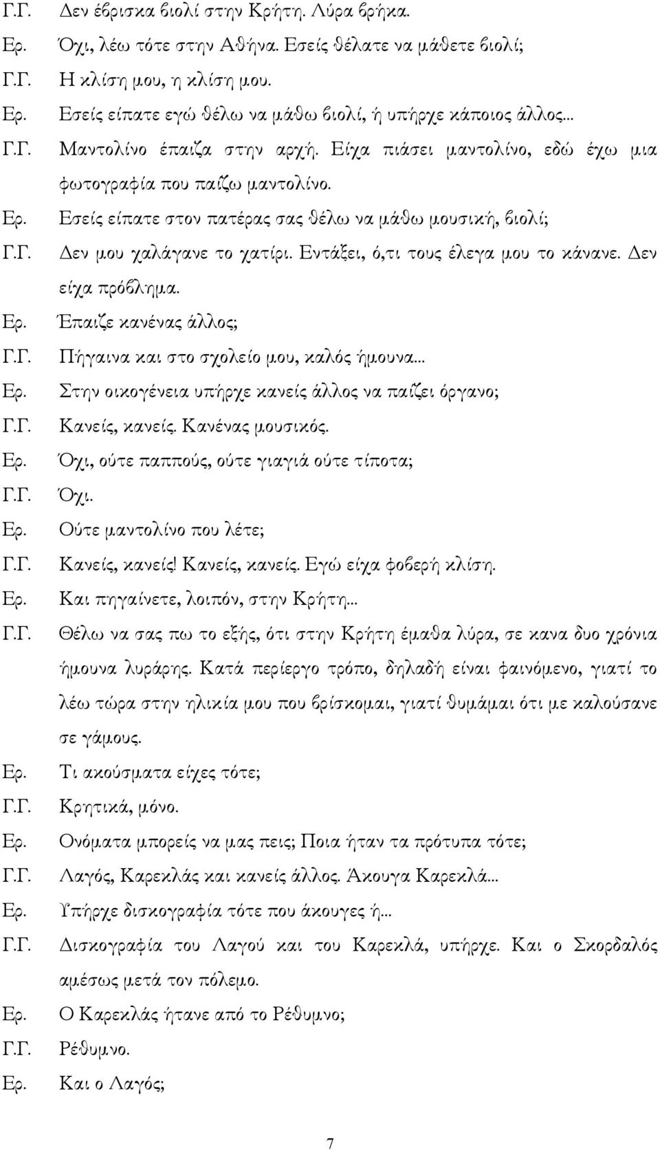 Εσείς είπατε στον πατέρας σας θέλω να µάθω µουσική, βιολί; εν µου χαλάγανε το χατίρι. Εντάξει, ό,τι τους έλεγα µου το κάνανε. εν είχα πρόβληµα.