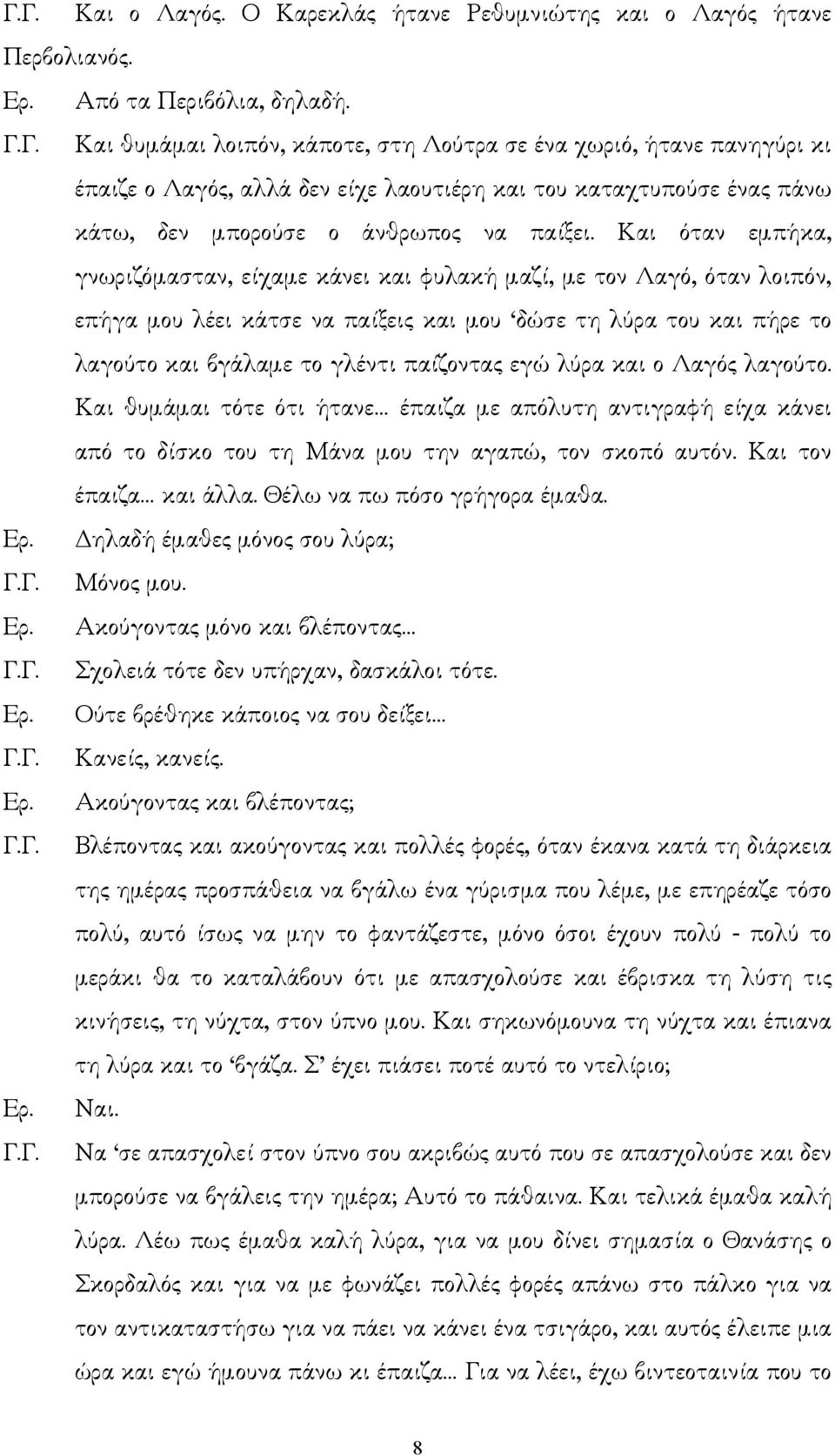 Και όταν εµπήκα, γνωριζόµασταν, είχαµε κάνει και φυλακή µαζί, µε τον Λαγό, όταν λοιπόν, επήγα µου λέει κάτσε να παίξεις και µου δώσε τη λύρα του και πήρε το λαγούτο και βγάλαµε το γλέντι παίζοντας