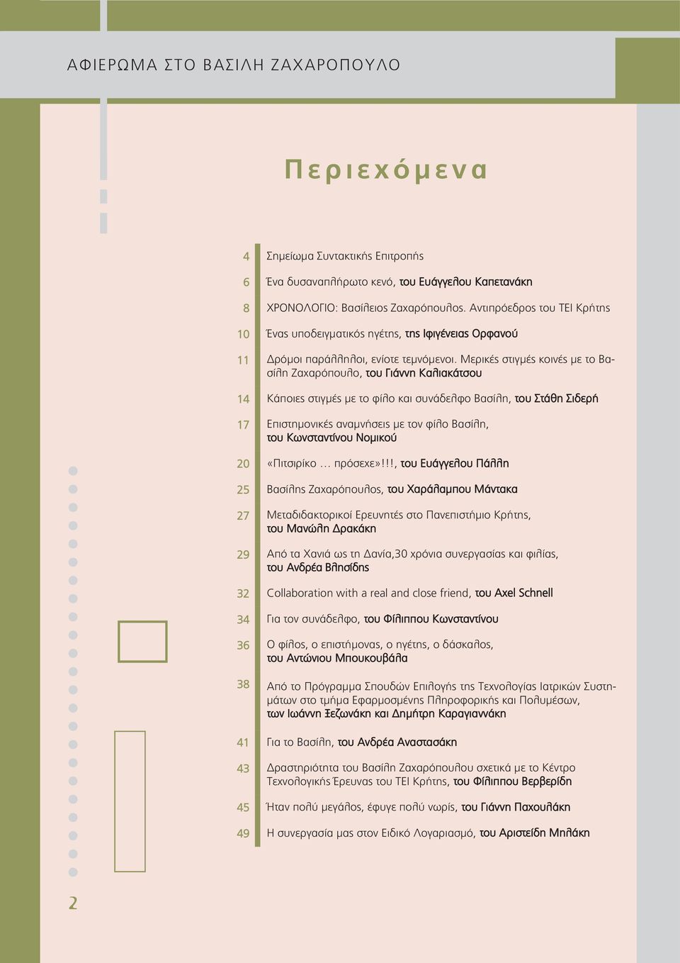 Μερικές στιγμές κοινές με το Βασίλη Ζαχαρόπουλο, του Γιάννη Καλιακάτσου 14 Κάποιες στιγμές με το φίλο και συνάδελφο Βασίλη, του Στάθη Σιδερή 17 Επιστημονικές αναμνήσεις με τον φίλο Βασίλη, του