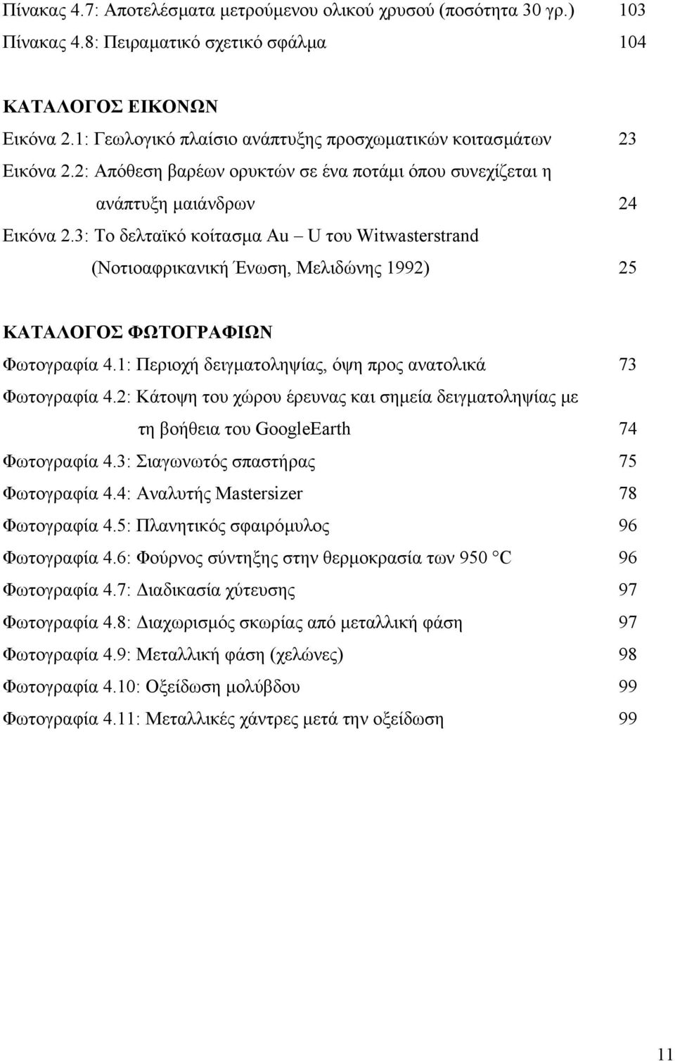 3: Το δελταϊκό κοίτασµα Au U του Witwasterstrand (Νοτιοαφρικανική Ένωση, Μελιδώνης 1992) 25 ΚΑΤΑΛΟΓΟΣ ΦΩΤΟΓΡΑΦΙΩΝ Φωτογραφία 4.1: Περιοχή δειγµατοληψίας, όψη προς ανατολικά 73 Φωτογραφία 4.