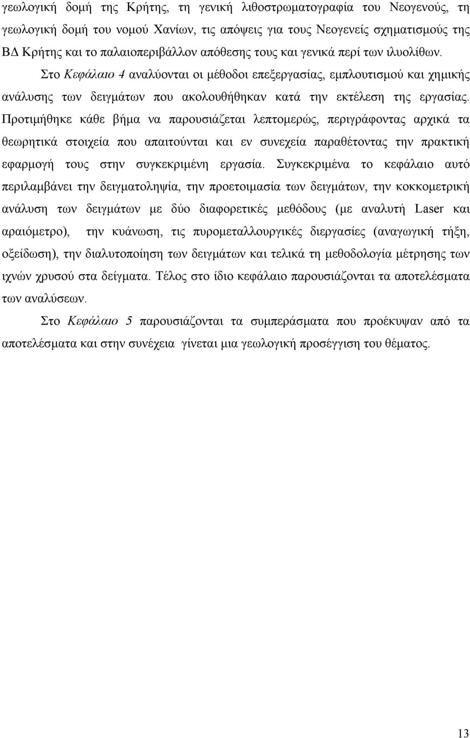 Προτιµήθηκε κάθε βήµα να παρουσιάζεται λεπτοµερώς, περιγράφοντας αρχικά τα θεωρητικά στοιχεία που απαιτούνται και εν συνεχεία παραθέτοντας την πρακτική εφαρµογή τους στην συγκεκριµένη εργασία.