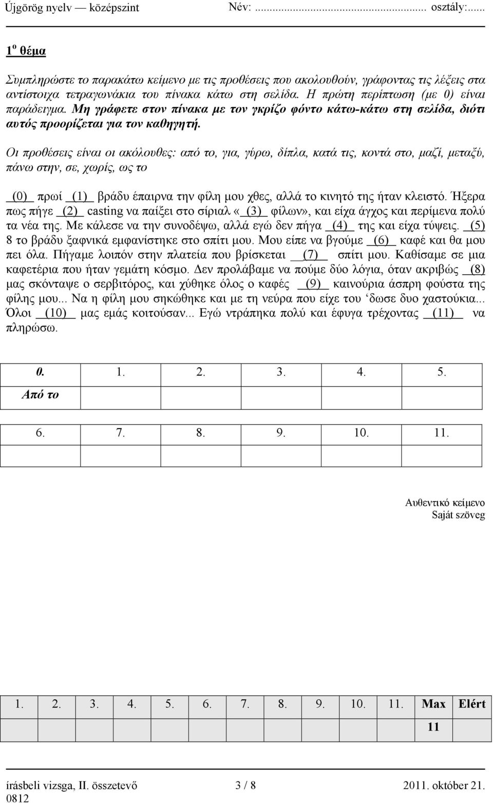 Οι προθέσεις είναι οι ακόλουθες: από το, για, γύρω, δίπλα, κατά τις, κοντά στο, μαζί, μεταξύ, πάνω στην, σε, χωρίς, ως το (0) πρωί (1) βράδυ έπαιρνα την φίλη μου χθες, αλλά το κινητό της ήταν κλειστό.