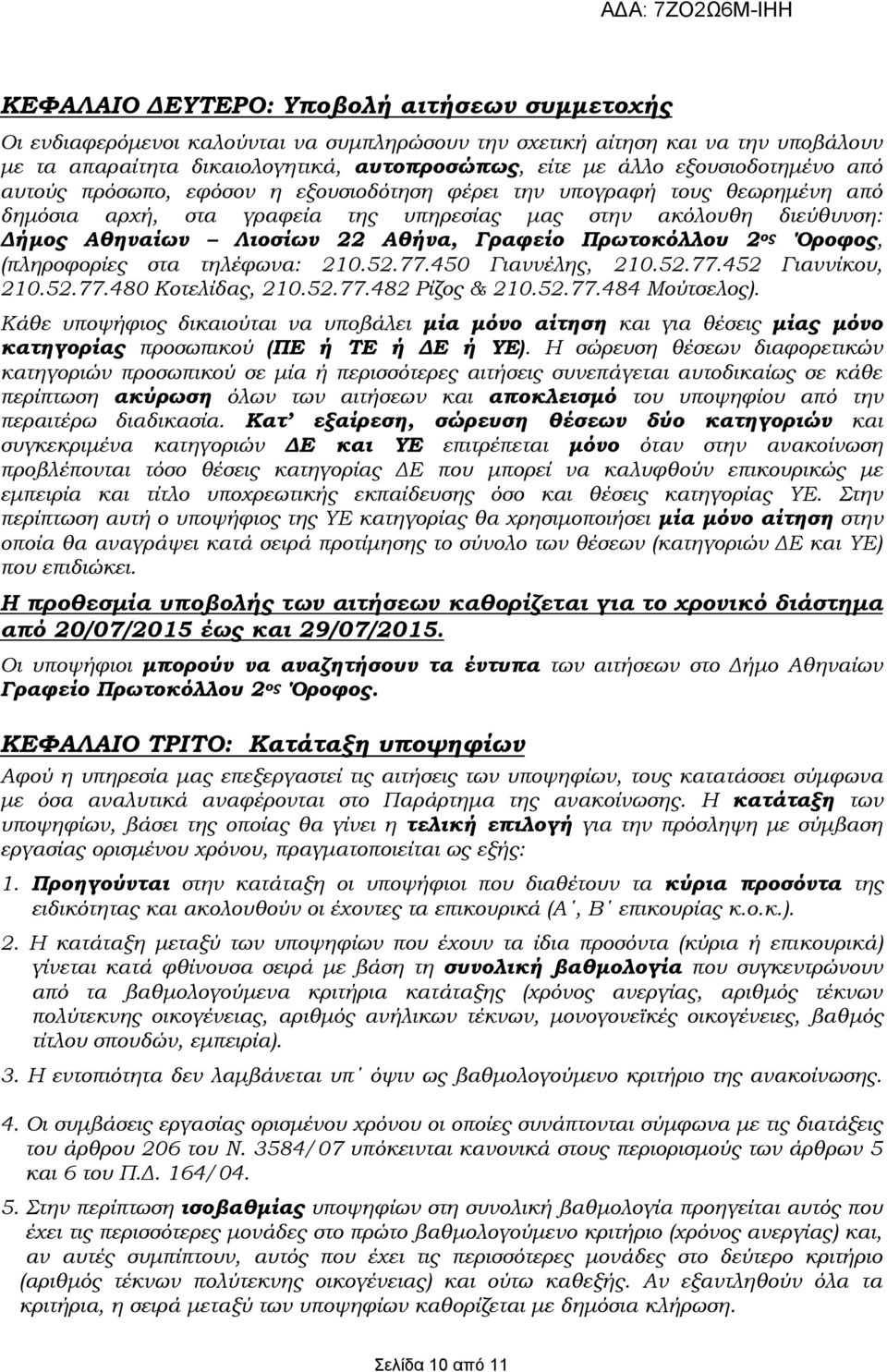 Γραφείο Πρωτοκόλλου 2 ος Όροφος, (πληροφορίες στα τηλέφωνα: 210.52.77.450 Γιαννέλης, 210.52.77.452 Γιαννίκου, 210.52.77.480 Κοτελίδας, 210.52.77.482 Ρίζος & 210.52.77.484 Μούτσελος).