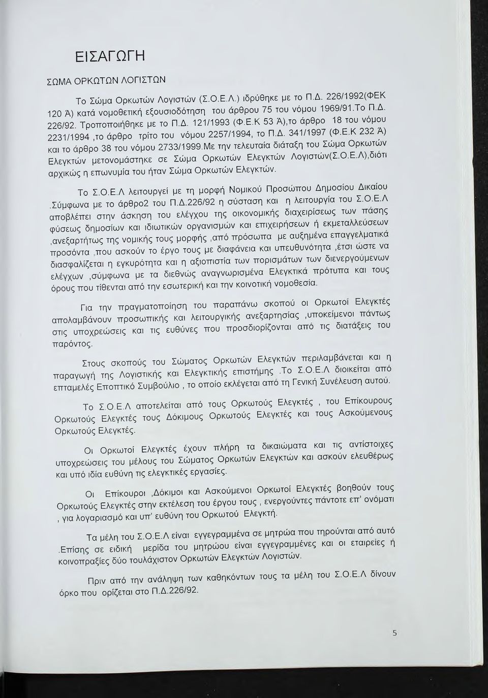 Με την τελευταία διάταξη του Σώμα Ορκωτών Ελεγκτών μετονομάστηκε σε Σώμα Ορκωτών Ελεγκτών Λογιστών(Σ.Ο.Ε.Λ),διότι αρχικώς η επωνυμία του ήταν Σώμα Ορκωτών Ελεγκτών. Το Σ.Ο.Ε.Λ λειτουργεί με τη μορφή Νομικού Προσώπου Δημοσίου Δικαίου.