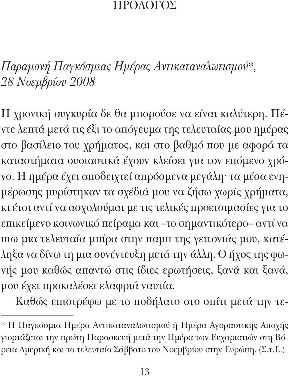 Η ημέρα έχει αποδειχτεί απρόσμενα μεγάλη τα μέσα ενημέρωσης μυρίστηκαν τα σχέδιά μου να ζήσω χωρίς χρήματα, κι έτσι αντί να ασχολούμαι με τις τελικές προετοιμασίες για το επικείμενο κοινωνικό πείραμα