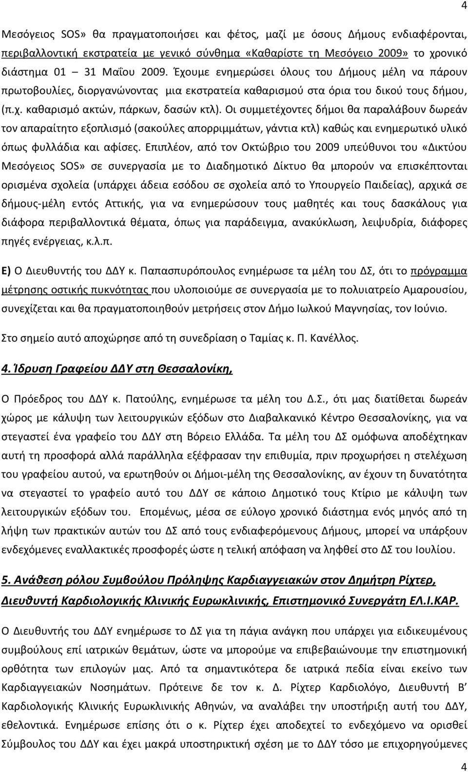 Οι συμμετέχοντες δήμοι θα παραλάβουν δωρεάν τον απαραίτητο εξοπλισμό (σακούλες απορριμμάτων, γάντια κτλ) καθώς και ενημερωτικό υλικό όπως φυλλάδια και αφίσες.