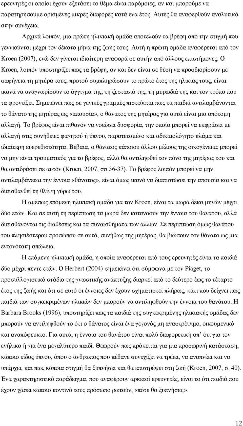 Αυτή η πρώτη ομάδα αναφέρεται από τον Kroen (2007), ενώ δεν γίνεται ιδιαίτερη αναφορά σε αυτήν από άλλους επιστήμονες.