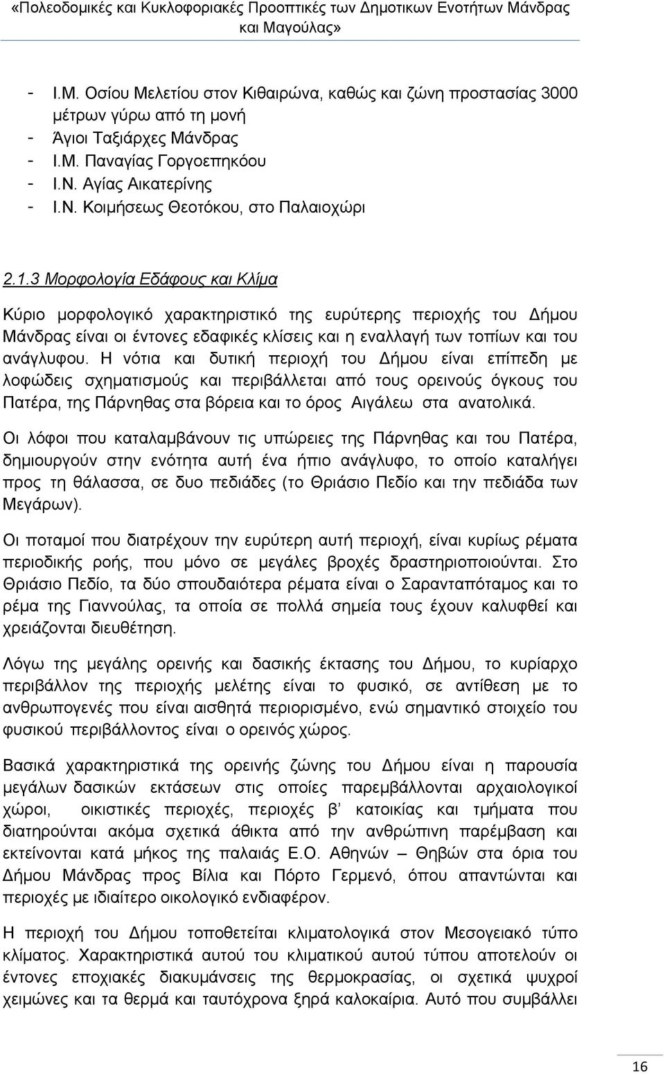 Η νότια και δυτική περιοχή του ήμου είναι επίπεδη με λοφώδεις σχηματισμούς και περιβάλλεται από τους ορεινούς όγκους του Πατέρα, της Πάρνηθας στα βόρεια και το όρος Αιγάλεω στα ανατολικά.