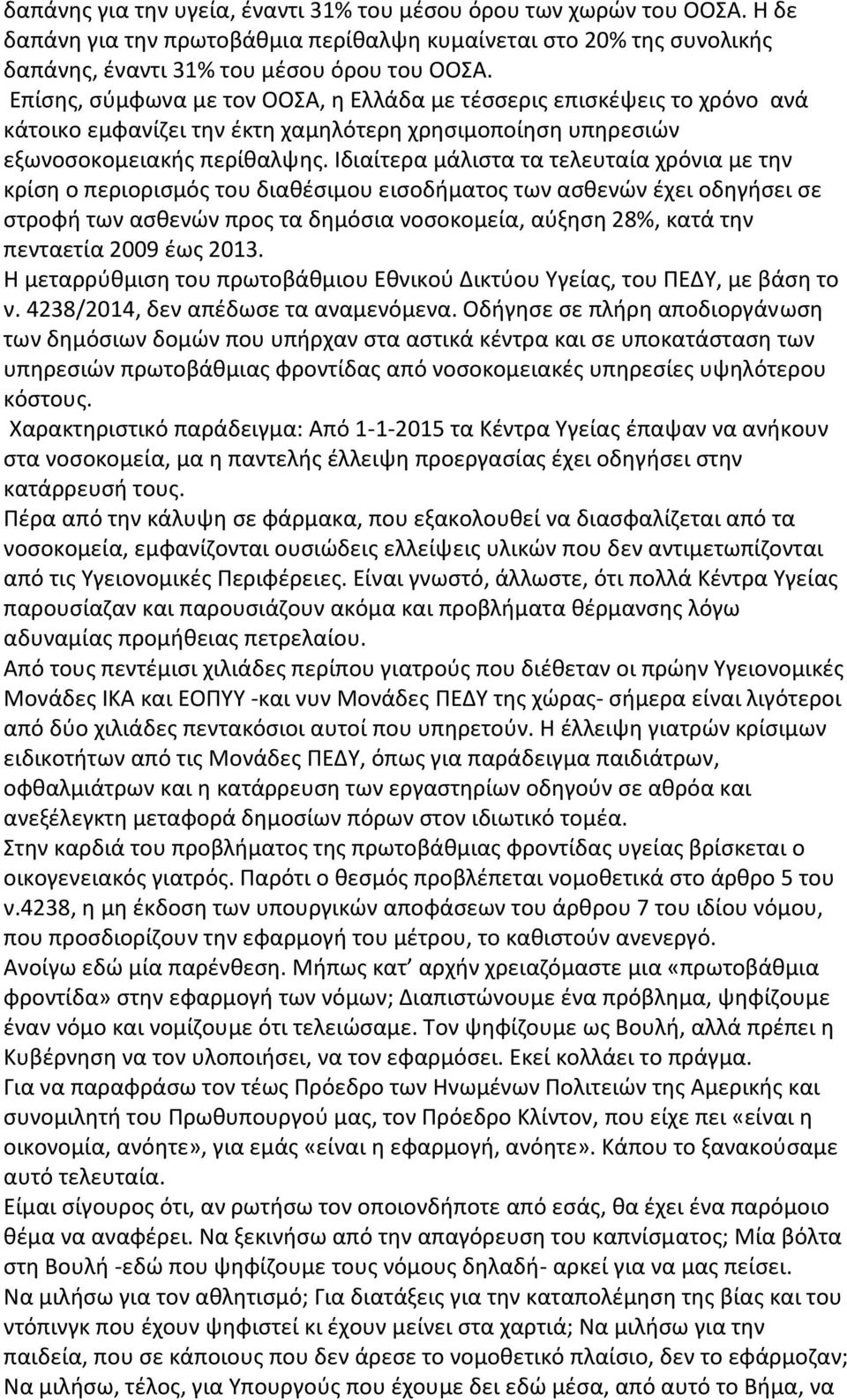 Ιδιαίτερα μάλιστα τα τελευταία χρόνια με την κρίση ο περιορισμός του διαθέσιμου εισοδήματος των ασθενών έχει οδηγήσει σε στροφή των ασθενών προς τα δημόσια νοσοκομεία, αύξηση 28%, κατά την πενταετία