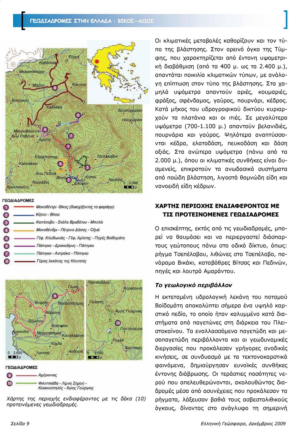 Κατά μήκος του υδρογραφικού δικτύου κυριαρχούν τα πλατάνια και οι ιτιές. Σε μεγαλύτερα υψόμετρα (700-1.100 μ.) απαντούν βελανιδιές, πουρνάρια και γαύρος.