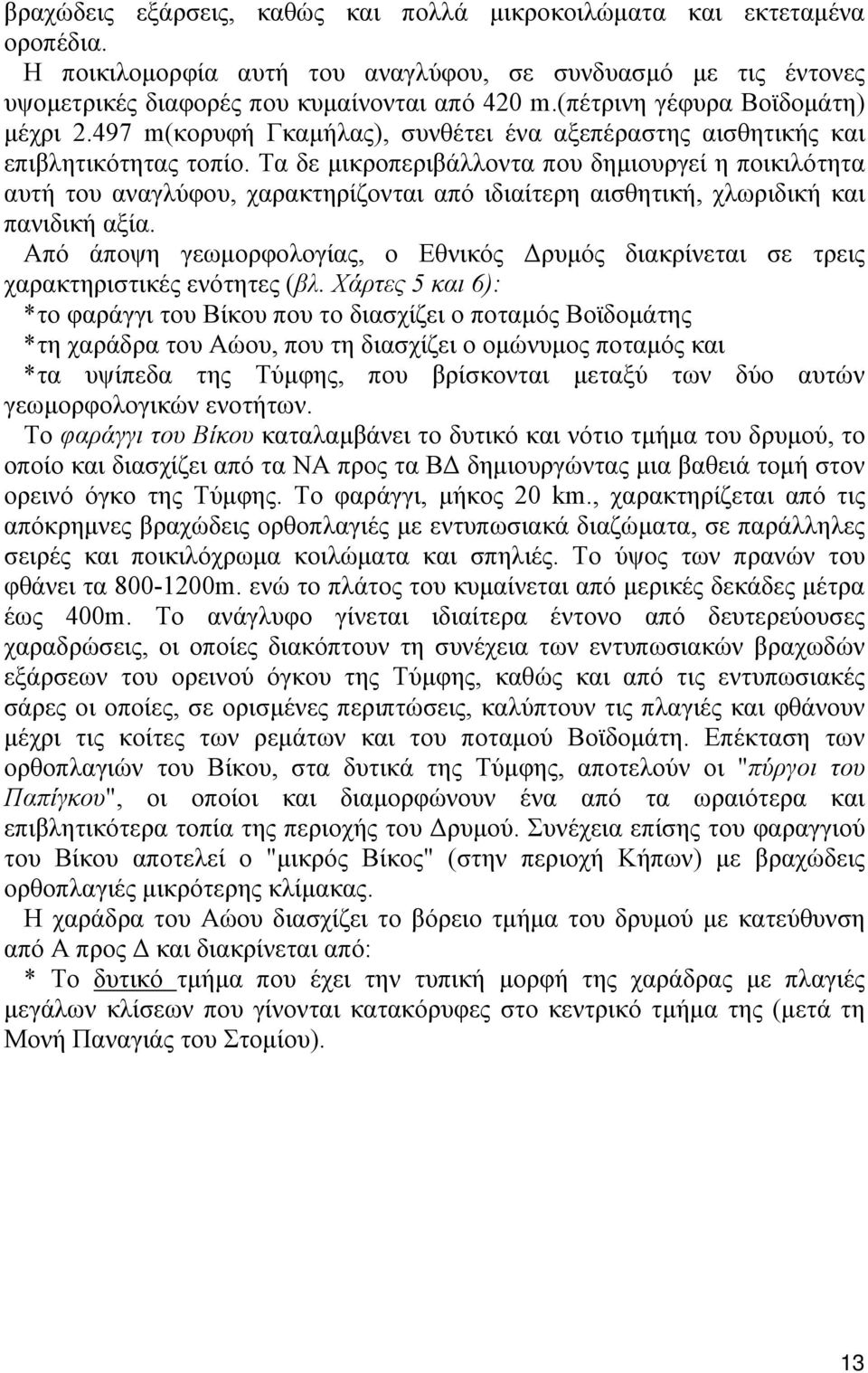 Τα δε μικροπεριβάλλοντα που δημιουργεί η ποικιλότητα αυτή του αναγλύφου, χαρακτηρίζονται από ιδιαίτερη αισθητική, χλωριδική και πανιδική αξία.