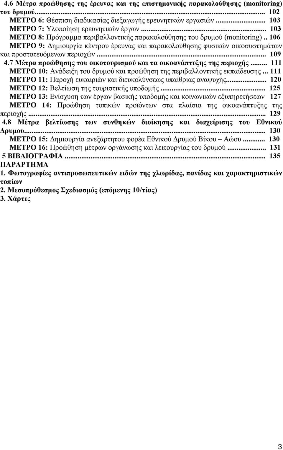 . 106 ΜΕΤΡΟ 9: Δημιουργία κέντρου έρευνας και παρακολούθησης φυσικών οικοσυστημάτων και προστατευόμενων περιοχών... 109 4.7 Μέτρα προώθησης του οικοτουρισμού και τα οικοανάπτυξης της περιοχής.