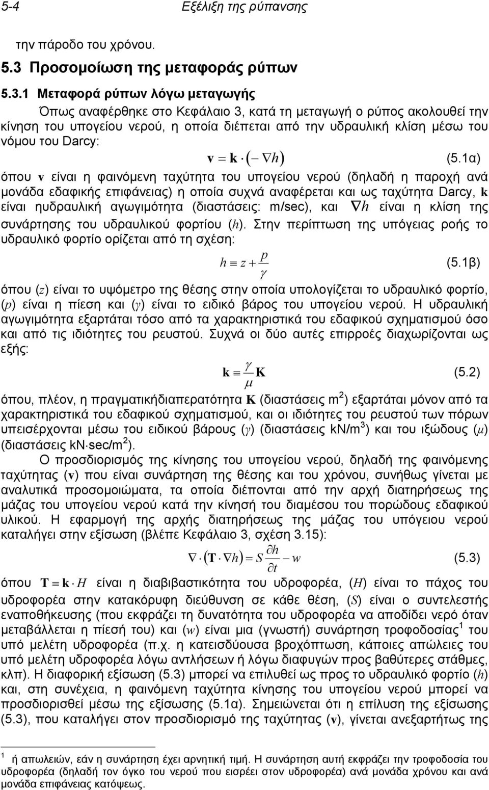 1 Μεταφορά ρύπων λόγω μεταγωγής Όπως αναφέρθηκε στο Κεφάλαιο 3, κατά τη μεταγωγή ο ρύπος ακολουθεί την κίνηση του υπογείου νερού, η οποία διέπεται από την υδραυλική κλίση μέσω του νόμου του Darcy: v