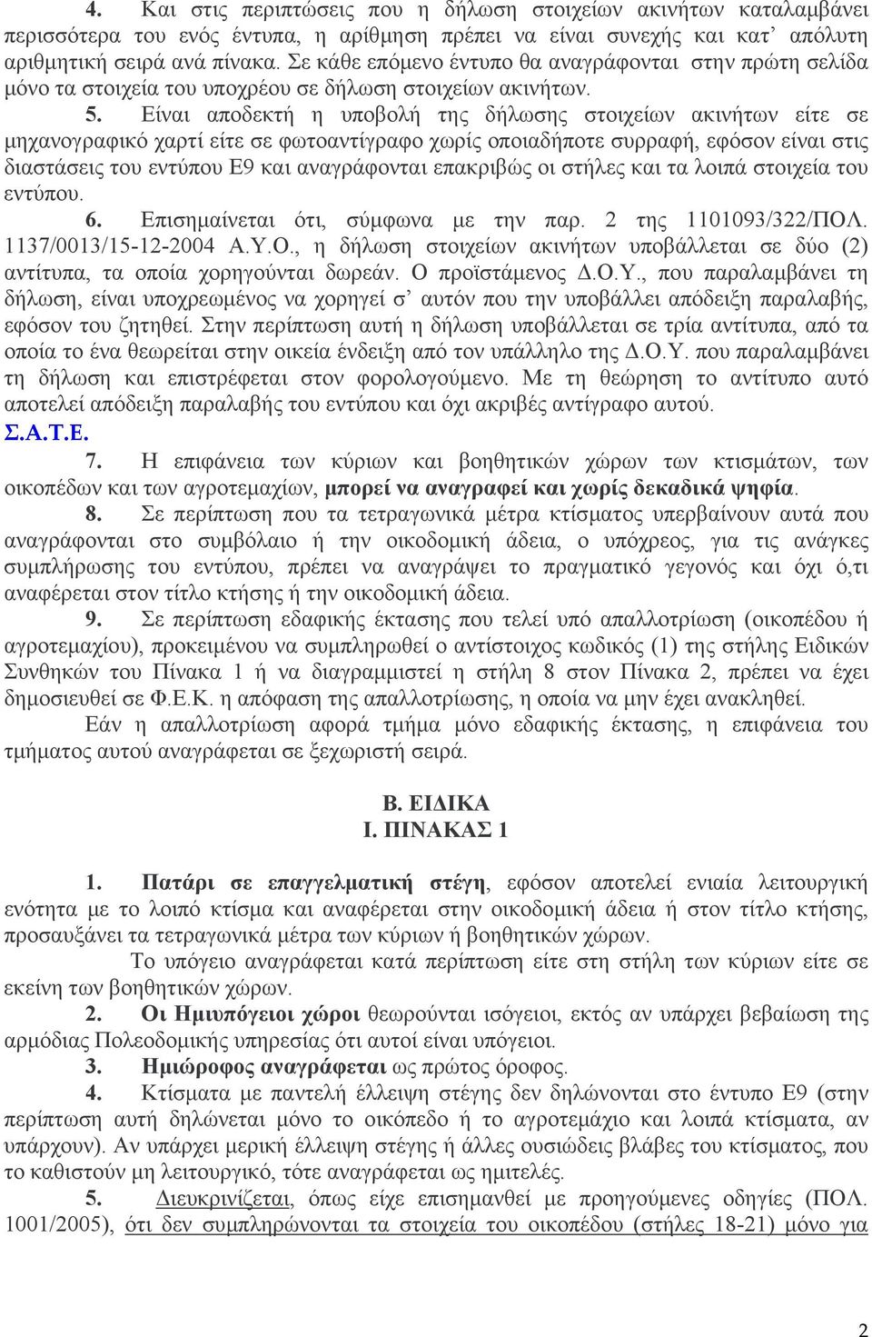 Είναι αποδεκτή η υποβολή της δήλωσης στοιχείων ακινήτων είτε σε µηχανογραφικό χαρτί είτε σε φωτοαντίγραφο χωρίς οποιαδήποτε συρραφή, εφόσον είναι στις διαστάσεις του εντύπου Ε9 και αναγράφονται