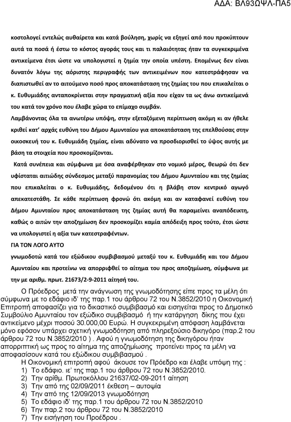 Επομένως δεν είναι δυνατόν λόγω της αόριστης περιγραφής των αντικειμένων που κατεστράφησαν να διαπιστωθεί αν το αιτούμενο ποσό προς αποκατάσταση της ζημίας του που επικαλείται ο κ.