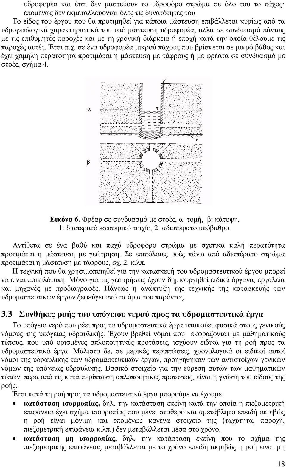 τη χρονική διάρκεια ή εποχή κατά την οποία θέλουμε τις παροχές αυτές. Έτσι π.χ. σε ένα υδροφορέα μικρού πάχους που βρίσκεται σε μικρό βάθος και έχει χαμηλή περατότητα προτιμάται η μάστευση με τάφρους ή με φρέατα σε συνδυασμό με στοές, σχήμα 4.