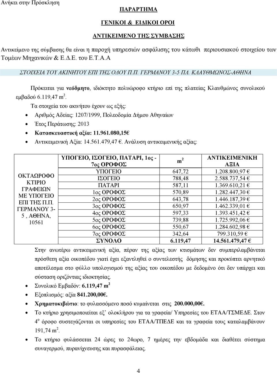 119,47 m 2. Τα στοιχεία του ακινήτου έχουν ως εξής: Αριθμός Αδείας: 1207/1999, Πολεοδομία Δήμου Αθηναίων Έτος Περάτωσης: 2013 Κατασκευαστική αξία: 11.961.080,15 Αντικειμενική Αξία: 14.561.479,47.