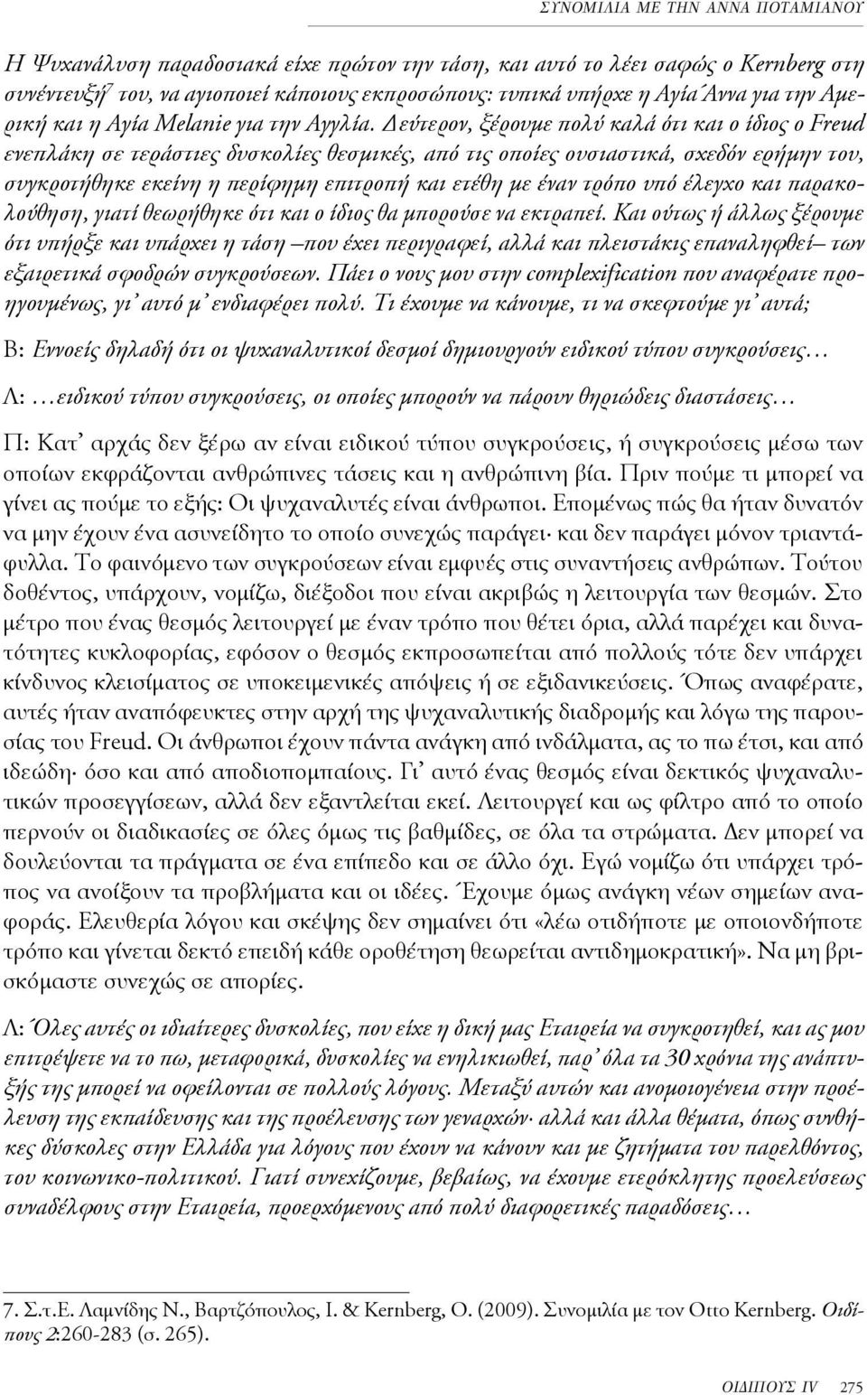 Δεύτερον, ξέρουμε πολύ καλά ότι και ο ίδιος ο Freud ενεπλάκη σε τεράστιες δυσκολίες θεσμικές, από τις οποίες ουσιαστικά, σχεδόν ερήμην του, συγκροτήθηκε εκείνη η περίφημη επιτροπή και ετέθη με έναν