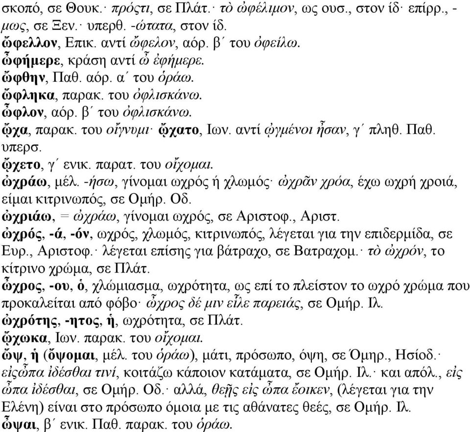 ὠχράω, μέλ. -ήσω, γίνομαι ωχρός ή χλωμός ὠχρᾶν χρόα, έχω ωχρή χροιά, είμαι κιτρινωπός, σε Ομήρ. Οδ. ὠχριάω, = ὠχράω, γίνομαι ωχρός, σε Αριστοφ., Αριστ.