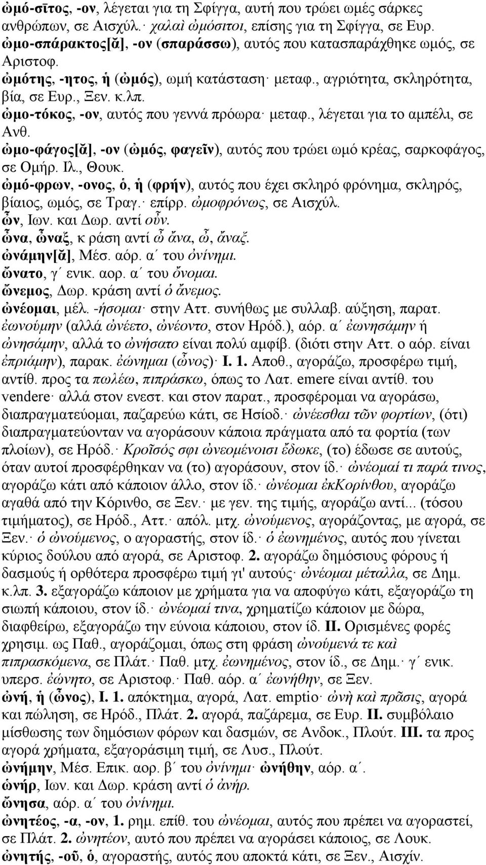 ὠμο-τόκος, -ον, αυτός που γεννά πρόωρα μεταφ., λέγεται για το αμπέλι, σε Ανθ. ὠμο-φάγος[ᾰ], -ον (ὠμός, φαγεῖν), αυτός που τρώει ωμό κρέας, σαρκοφάγος, σε Ομήρ. Ιλ., Θουκ.