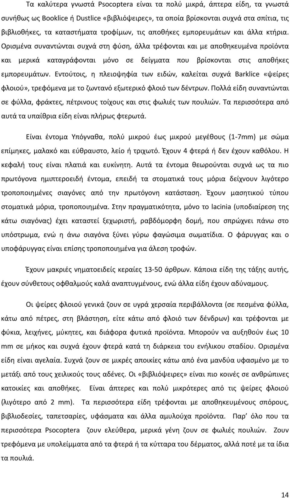 Ορισμένα συναντώνται συχνά στη φύση, άλλα τρέφονται και με αποθηκευμένα προϊόντα και μερικά καταγράφονται μόνο σε δείγματα που βρίσκονται στις αποθήκες εμπορευμάτων.