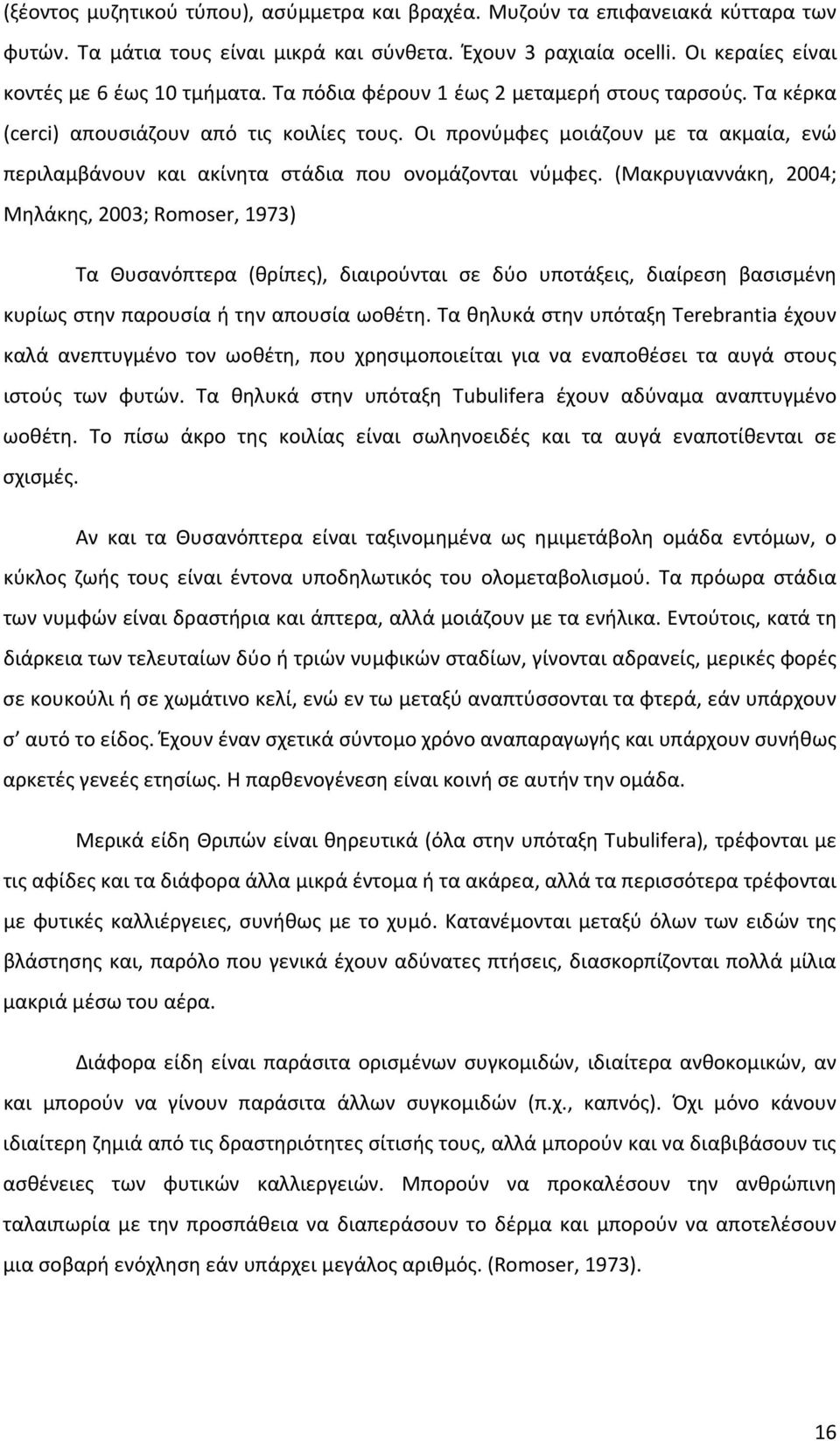 (Μακρυγιαννάκη, 2004; Μηλάκης, 2003; Romoser, 1973) Τα Θυσανόπτερα (θρίπες), διαιρούνται σε δύο υποτάξεις, διαίρεση βασισμένη κυρίως στην παρουσία ή την απουσία ωοθέτη.