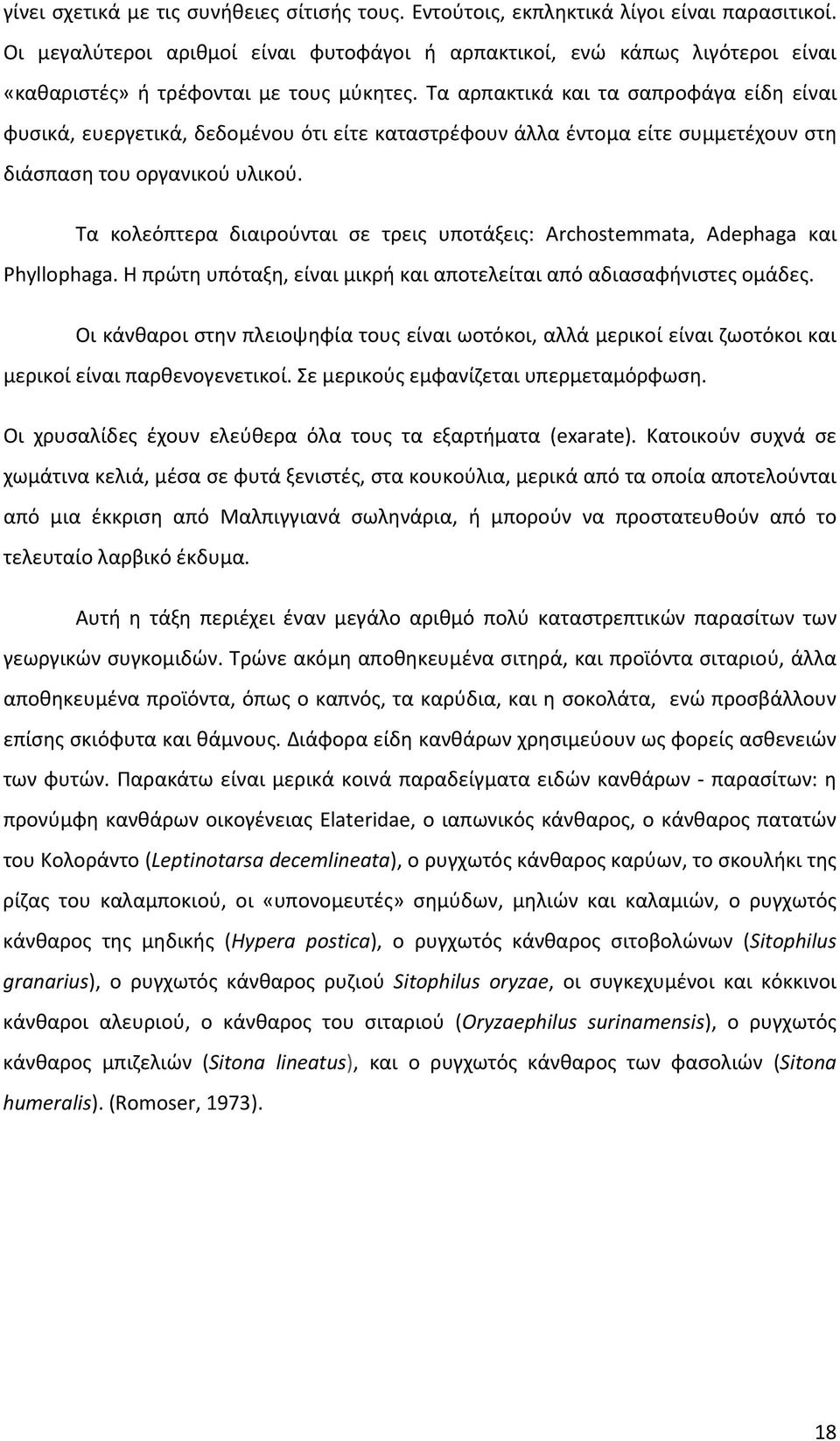 Τα αρπακτικά και τα σαπροφάγα είδη είναι φυσικά, ευεργετικά, δεδομένου ότι είτε καταστρέφουν άλλα έντομα είτε συμμετέχουν στη διάσπαση του οργανικού υλικού.