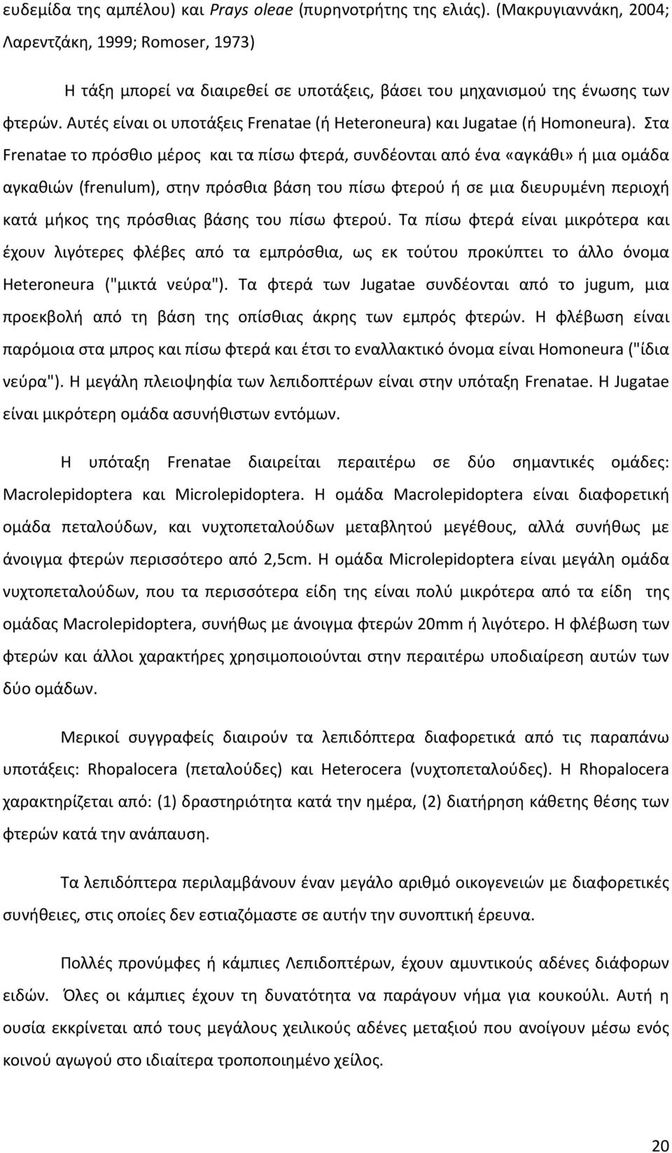 Αυτές είναι οι υποτάξεις Frenatae (ή Heteroneura) και Jugatae (ή Homoneura).